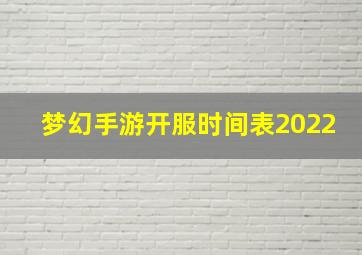 梦幻手游开服时间表2022