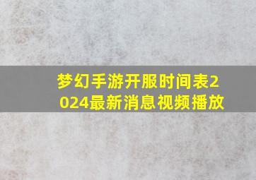 梦幻手游开服时间表2024最新消息视频播放