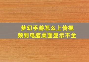 梦幻手游怎么上传视频到电脑桌面显示不全