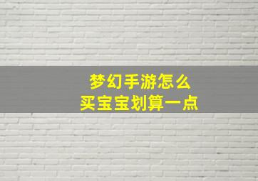 梦幻手游怎么买宝宝划算一点