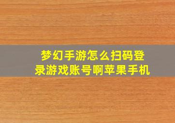 梦幻手游怎么扫码登录游戏账号啊苹果手机