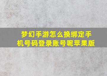 梦幻手游怎么换绑定手机号码登录账号呢苹果版