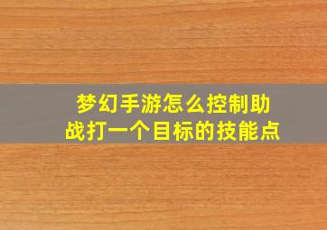 梦幻手游怎么控制助战打一个目标的技能点