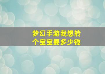 梦幻手游我想转个宝宝要多少钱