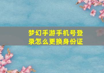 梦幻手游手机号登录怎么更换身份证