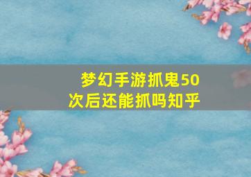 梦幻手游抓鬼50次后还能抓吗知乎