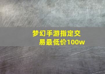 梦幻手游指定交易最低价100w