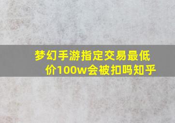 梦幻手游指定交易最低价100w会被扣吗知乎