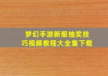 梦幻手游新服抽奖技巧视频教程大全集下载