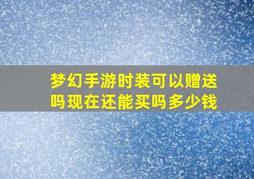 梦幻手游时装可以赠送吗现在还能买吗多少钱