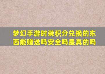 梦幻手游时装积分兑换的东西能赠送吗安全吗是真的吗