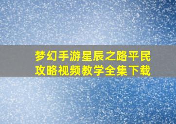 梦幻手游星辰之路平民攻略视频教学全集下载