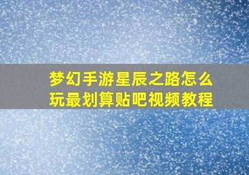 梦幻手游星辰之路怎么玩最划算贴吧视频教程