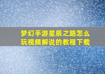 梦幻手游星辰之路怎么玩视频解说的教程下载