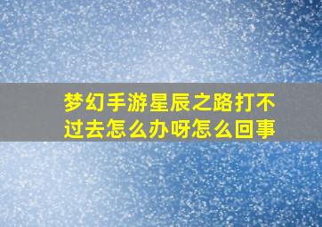 梦幻手游星辰之路打不过去怎么办呀怎么回事