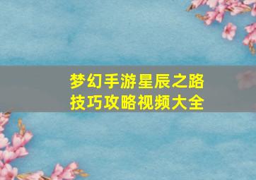 梦幻手游星辰之路技巧攻略视频大全