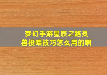 梦幻手游星辰之路灵兽投喂技巧怎么用的啊