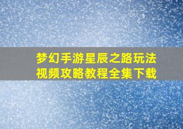 梦幻手游星辰之路玩法视频攻略教程全集下载