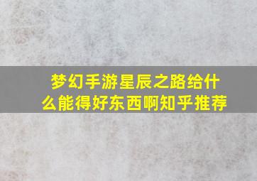 梦幻手游星辰之路给什么能得好东西啊知乎推荐