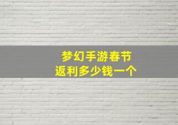 梦幻手游春节返利多少钱一个