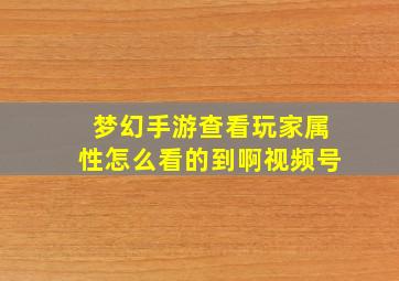 梦幻手游查看玩家属性怎么看的到啊视频号