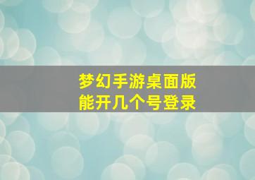 梦幻手游桌面版能开几个号登录