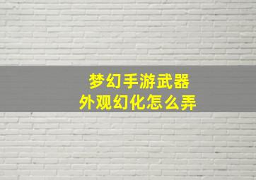 梦幻手游武器外观幻化怎么弄