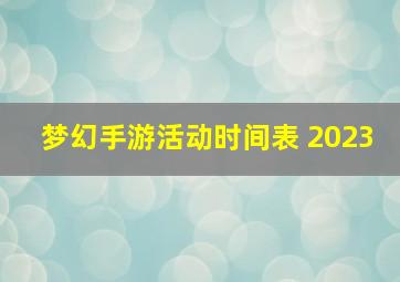 梦幻手游活动时间表 2023