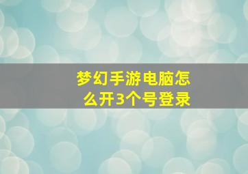 梦幻手游电脑怎么开3个号登录