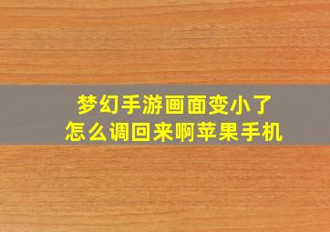 梦幻手游画面变小了怎么调回来啊苹果手机