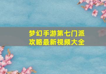 梦幻手游第七门派攻略最新视频大全