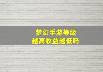 梦幻手游等级越高收益越低吗