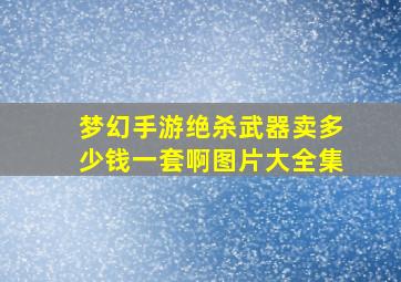 梦幻手游绝杀武器卖多少钱一套啊图片大全集