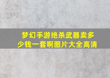 梦幻手游绝杀武器卖多少钱一套啊图片大全高清