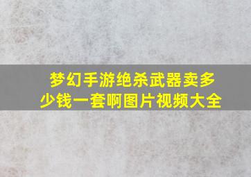 梦幻手游绝杀武器卖多少钱一套啊图片视频大全