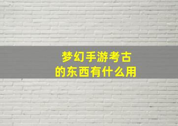 梦幻手游考古的东西有什么用