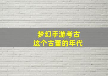 梦幻手游考古这个古董的年代