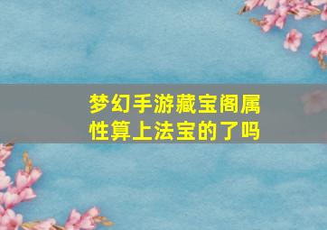 梦幻手游藏宝阁属性算上法宝的了吗