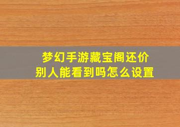 梦幻手游藏宝阁还价别人能看到吗怎么设置