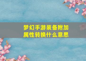 梦幻手游装备附加属性转换什么意思