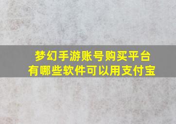 梦幻手游账号购买平台有哪些软件可以用支付宝