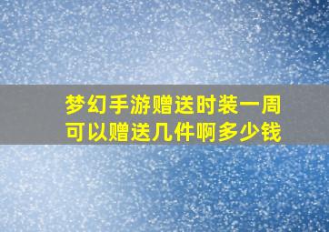 梦幻手游赠送时装一周可以赠送几件啊多少钱