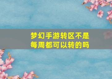 梦幻手游转区不是每周都可以转的吗