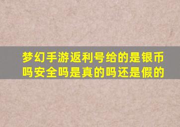 梦幻手游返利号给的是银币吗安全吗是真的吗还是假的