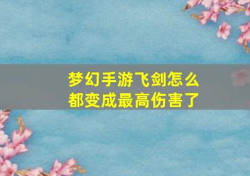 梦幻手游飞剑怎么都变成最高伤害了