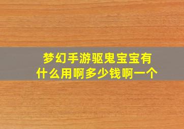 梦幻手游驱鬼宝宝有什么用啊多少钱啊一个