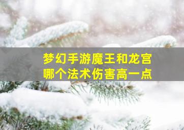 梦幻手游魔王和龙宫哪个法术伤害高一点