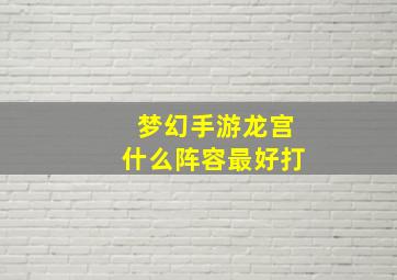 梦幻手游龙宫什么阵容最好打