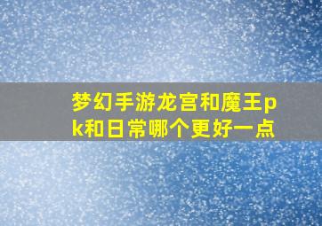 梦幻手游龙宫和魔王pk和日常哪个更好一点