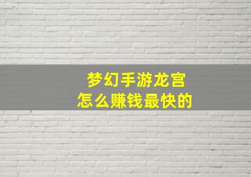 梦幻手游龙宫怎么赚钱最快的